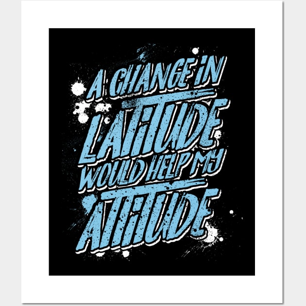 A Change in Latitude Would Help My Attitude Wall Art by SolarFlare